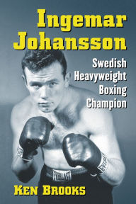 Title: Ingemar Johansson: Swedish Heavyweight Boxing Champion, Author: Ken Brooks