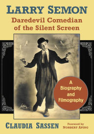 Title: Larry Semon, Daredevil Comedian of the Silent Screen: A Biography and Filmography, Author: Claudia Sassen