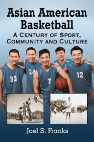 Title: Asian American Basketball: A Century of Sport, Community and Culture, Author: Joel S. Franks