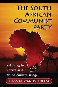 Title: The South African Communist Party: Adapting to Thrive in a Post-Communist Age, Author: Thomas Stanley Kolasa