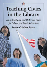 Title: Teaching Civics in the Library: An Instructional and Historical Guide for School and Public Librarians, Author: Reneé Critcher Lyons