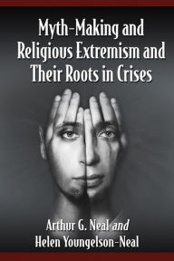Title: Myth-Making and Religious Extremism and Their Roots in Crises, Author: Arthur G. Neal
