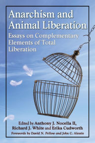 Title: Anarchism and Animal Liberation: Essays on Complementary Elements of Total Liberation, Author: Anthony J. Nocella II