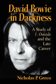 Title: David Bowie in Darkness: A Study of 1. Outside and the Late Career, Author: Nicholas P. Greco