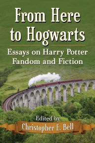 Title: From Here to Hogwarts: Essays on Harry Potter Fandom and Fiction, Author: Christopher E. Bell