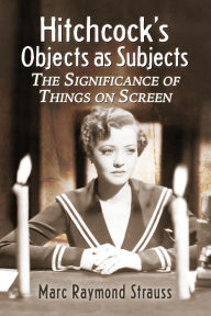 Title: Hitchcock's Objects as Subjects: The Significance of Things on Screen, Author: Marc Raymond Strauss