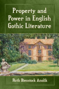 Title: Property and Power in English Gothic Literature, Author: Ruth Bienstock Anolik