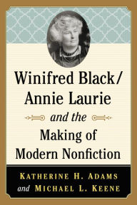 Title: Winifred Black/Annie Laurie and the Making of Modern Nonfiction, Author: Katherine H. Adams