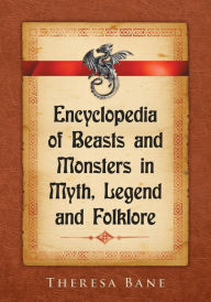 Title: Encyclopedia of Beasts and Monsters in Myth, Legend and Folklore, Author: Theresa Bane