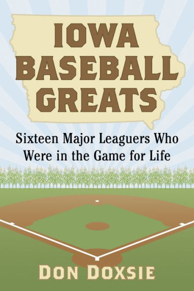 Iowa Baseball Greats: Sixteen Major Leaguers Who Were in the Game for Life