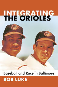 Title: Integrating the Orioles: Baseball and Race in Baltimore, Author: Bob Luke