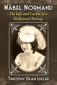 Title: Mabel Normand: The Life and Career of a Hollywood Madcap, Author: Timothy Dean Lefler