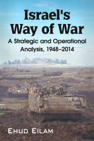 Title: Israel's Way of War: A Strategic and Operational Analysis, 1948-2014, Author: Ehud Eilam