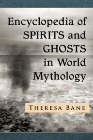 Title: Encyclopedia of Spirits and Ghosts in World Mythology, Author: Theresa Bane