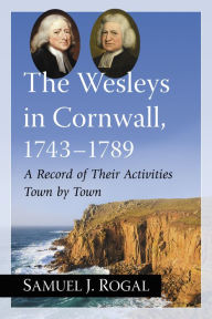 Title: The Wesleys in Cornwall, 1743-1789: A Record of Their Activities Town by Town, Author: Samuel J. Rogal