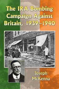 Title: The IRA Bombing Campaign Against Britain, 1939-1940, Author: Joseph McKenna