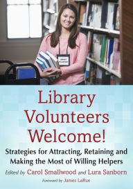 Title: Library Volunteers Welcome!: Strategies for Attracting, Retaining and Making the Most of Willing Helpers, Author: Carol Smallwood