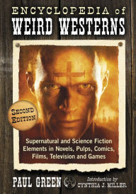 Title: Encyclopedia of Weird Westerns: Supernatural and Science Fiction Elements in Novels, Pulps, Comics, Films, Television and Games, 2d ed., Author: Paul Green