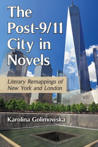 Title: The Post-9/11 City in Novels: Literary Remappings of New York and London, Author: Karolina Golimowska