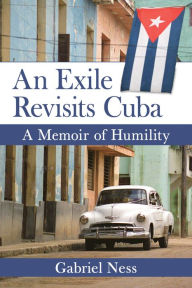 Title: An Exile Revisits Cuba: A Memoir of Humility, Author: Gabriel Ness