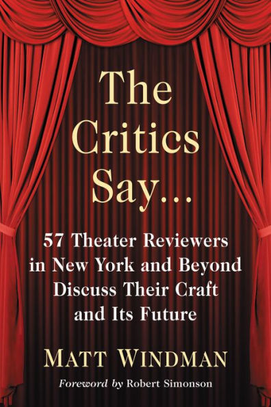 The Critics Say...: 57 Theater Reviewers in New York and Beyond Discuss Their Craft and Its Future