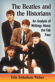 Title: The Beatles and the Historians: An Analysis of Writings About the Fab Four, Author: Erin Torkelson Weber