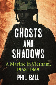 Title: Ghosts and Shadows: A Marine in Vietnam, 1968-1969, Author: Phil Ball