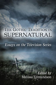 Title: The Gothic Tradition in Supernatural: Essays on the Television Series, Author: Melissa Edmundson