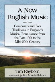 Title: A New English Music: Composers and Folk Traditions in England's Musical Renaissance from the Late 19th to the Mid-20th Century, Author: Tim Rayborn