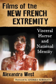 Title: Films of the New French Extremity: Visceral Horror and National Identity, Author: Alexandra West