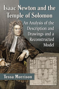 Title: Isaac Newton and the Temple of Solomon: An Analysis of the Description and Drawings and a Reconstructed Model, Author: Tessa Morrison