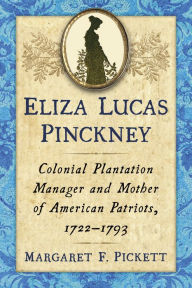 Title: Eliza Lucas Pinckney: Colonial Plantation Manager and Mother of American Patriots, 1722-1793, Author: Margaret F. Pickett