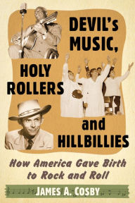 Title: Devil's Music, Holy Rollers and Hillbillies: How America Gave Birth to Rock and Roll, Author: James A. Cosby