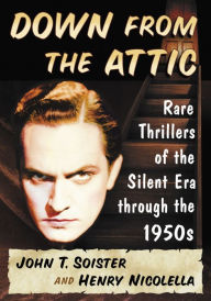 Title: Down from the Attic: Rare Thrillers of the Silent Era through the 1950s, Author: John T. Soister