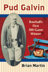 Title: Pud Galvin: Baseball's First 300-Game Winner, Author: Brian Martin