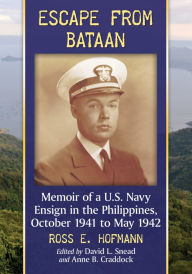 Title: Escape from Bataan: Memoir of a U.S. Navy Ensign in the Philippines, October 1941 to May 1942, Author: Ross E. Hofmann