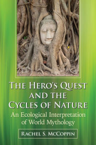 Title: The Hero's Quest and the Cycles of Nature: An Ecological Interpretation of World Mythology, Author: Rachel S. McCoppin