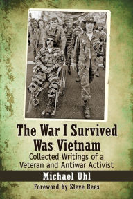 Title: The War I Survived Was Vietnam: Collected Writings of a Veteran and Antiwar Activist, Author: Michael Uhl