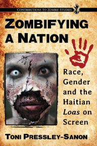 Title: Zombifying a Nation: Race, Gender and the Haitian Loas on Screen, Author: Toni Pressley-Sanon
