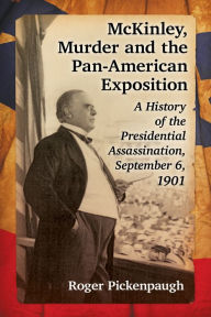 Title: McKinley, Murder and the Pan-American Exposition: A History of the Presidential Assassination, September 6, 1901, Author: Roger Pickenpaugh