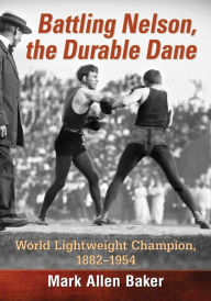 Title: Battling Nelson, the Durable Dane: World Lightweight Champion, 1882-1954, Author: Mark Allen Baker