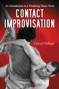 Title: Contact Improvisation: An Introduction to a Vitalizing Dance Form, Author: Cheryl Pallant