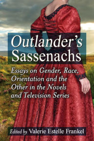 Title: Outlander's Sassenachs: Essays on Gender, Race, Orientation and the Other in the Novels and Television Series, Author: Valerie Estelle Frankel