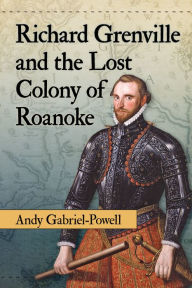 Title: Richard Grenville and the Lost Colony of Roanoke, Author: Andy Gabriel-Powell