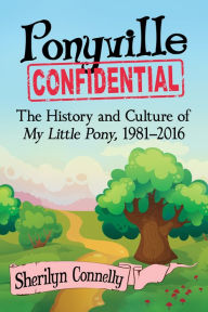 Title: Ponyville Confidential: The History and Culture of My Little Pony, 1981-2016, Author: Sherilyn Connelly