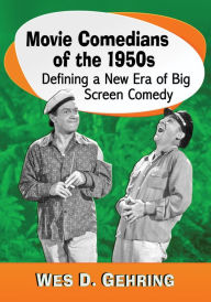 Title: Movie Comedians of the 1950s: Defining a New Era of Big Screen Comedy, Author: Wes D. Gehring