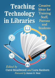 Title: Teaching Technology in Libraries: Creative Ideas for Training Staff, Patrons and Students, Author: Carol Smallwood