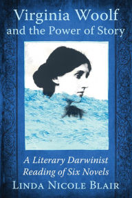 Title: Virginia Woolf and the Power of Story: A Literary Darwinist Reading of Six Novels, Author: Linda Nicole Blair
