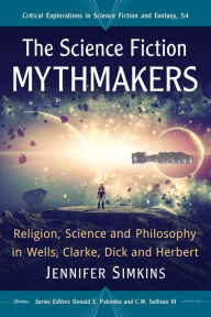 Title: The Science Fiction Mythmakers: Religion, Science and Philosophy in Wells, Clarke, Dick and Herbert, Author: Jennifer Simkins