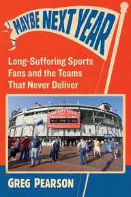 Title: Maybe Next Year: Long-Suffering Sports Fans and the Teams That Never Deliver, Author: Greg Pearson